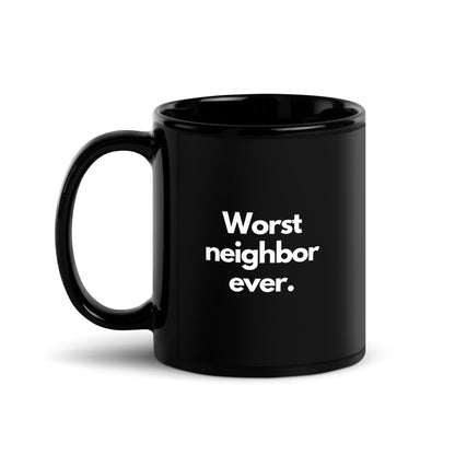 Worst Neighbor Ever - 11oz Black Glossy Mug